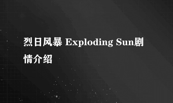 烈日风暴 Exploding Sun剧情介绍