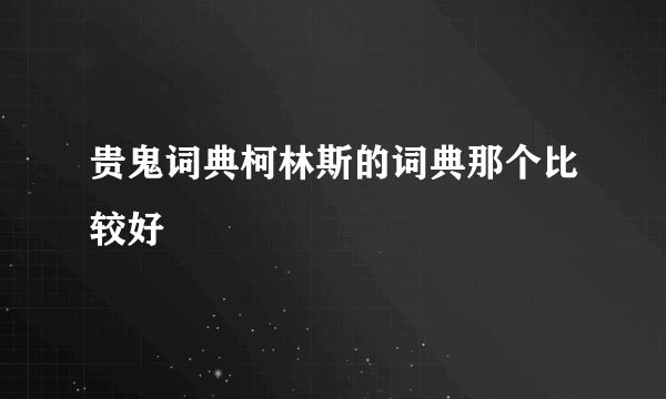 贵鬼词典柯林斯的词典那个比较好