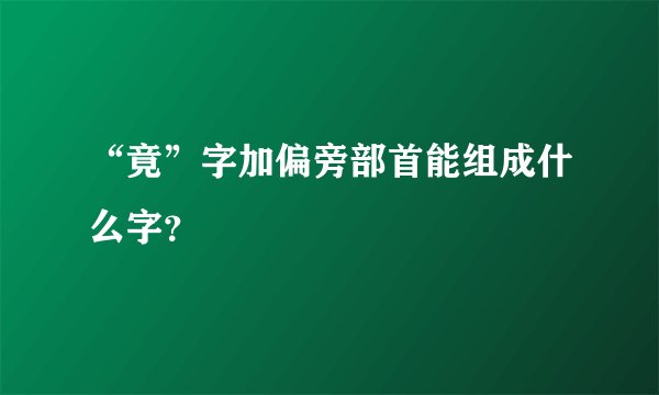 “竟”字加偏旁部首能组成什么字？