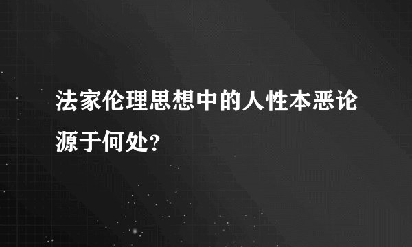法家伦理思想中的人性本恶论源于何处？