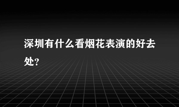 深圳有什么看烟花表演的好去处？