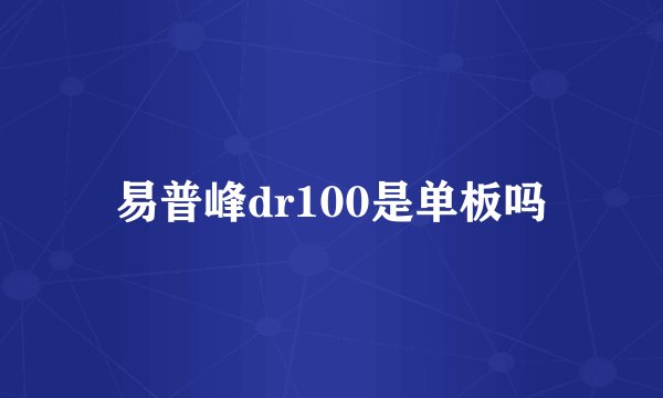 易普峰dr100是单板吗