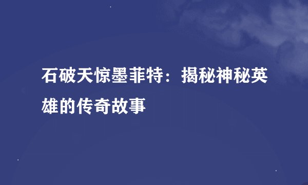 石破天惊墨菲特：揭秘神秘英雄的传奇故事