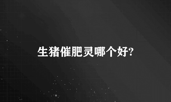生猪催肥灵哪个好?