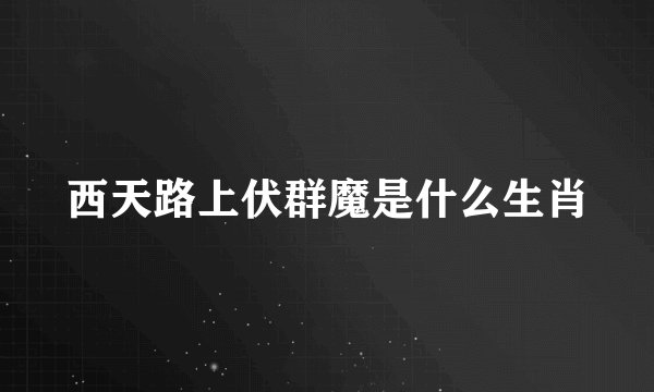 西天路上伏群魔是什么生肖