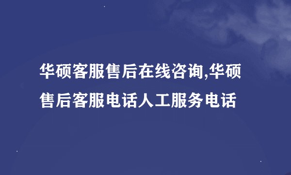 华硕客服售后在线咨询,华硕售后客服电话人工服务电话