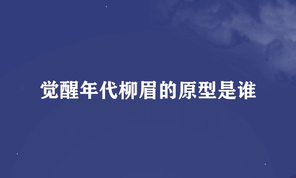 觉醒年代柳眉的原型是谁