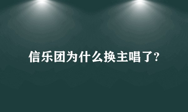 信乐团为什么换主唱了?