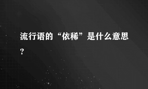 流行语的“依稀”是什么意思?