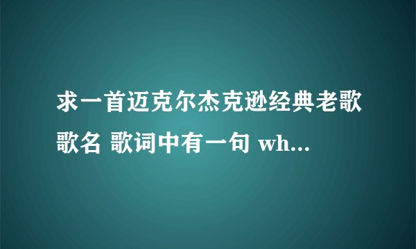 求一首迈克尔杰克逊经典老歌歌名 歌词中有一句 who is loving you