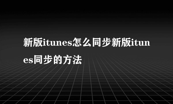 新版itunes怎么同步新版itunes同步的方法