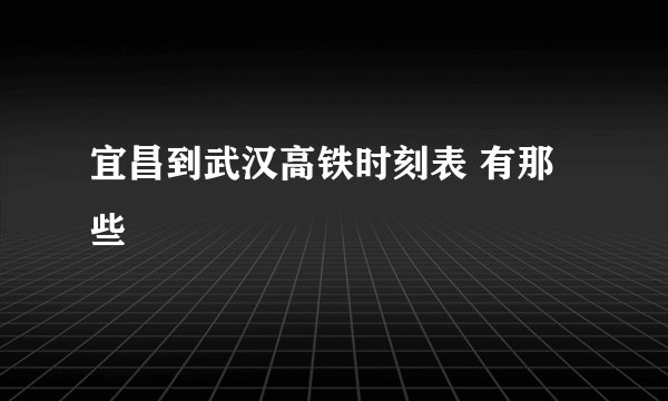 宜昌到武汉高铁时刻表 有那些