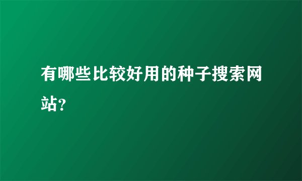 有哪些比较好用的种子搜索网站？