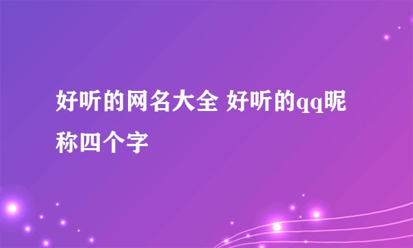 好听的网名大全 好听的qq昵称四个字