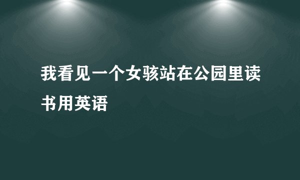 我看见一个女骇站在公园里读书用英语