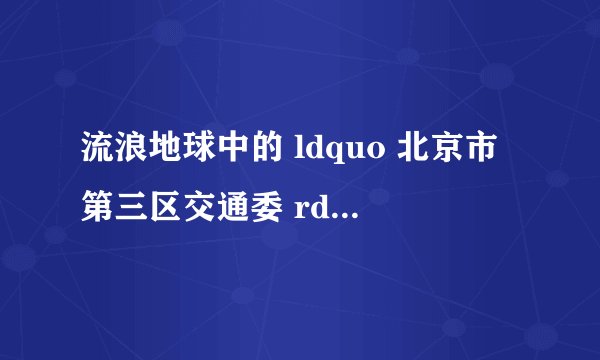 流浪地球中的 ldquo 北京市第三区交通委 rdquo 现实中真实存在么? -