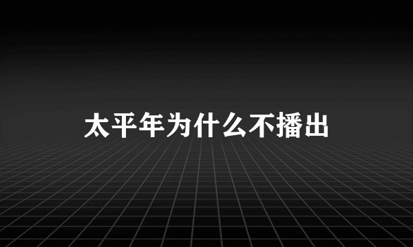 太平年为什么不播出