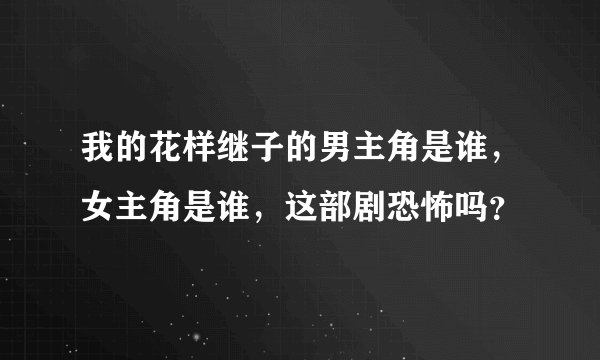 我的花样继子的男主角是谁,女主角是谁,这部剧恐怖吗?