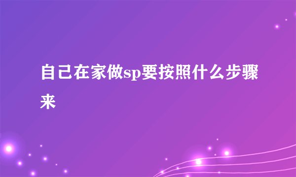自己在家做sp要按照什么步骤来