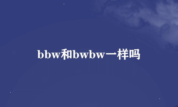 bbw和bwbw一样吗