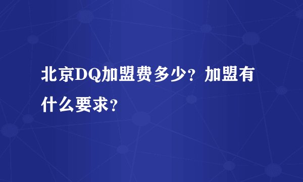 北京DQ加盟费多少?加盟有什么要求?