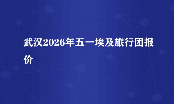 武汉2026年五一埃及旅行团报价