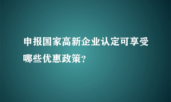 申报国家高新企业认定可享受哪些优惠政策?