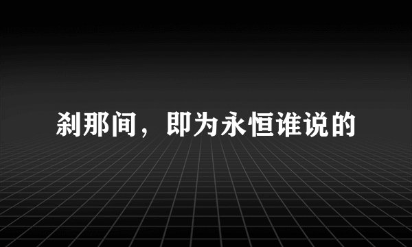 刹那间，即为永恒谁说的