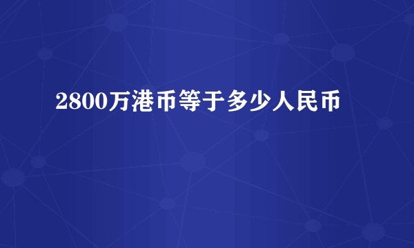 2800万港币等于多少人民币