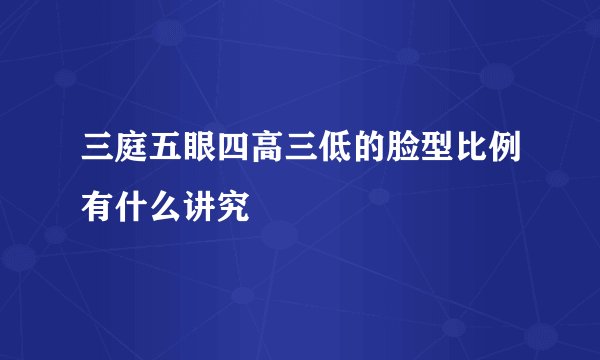 三庭五眼四高三低的脸型比例有什么讲究