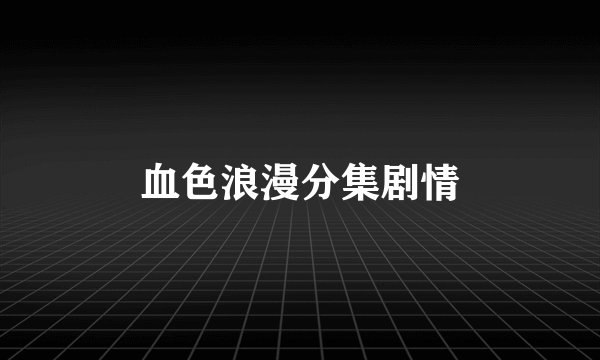 血色浪漫分集剧情