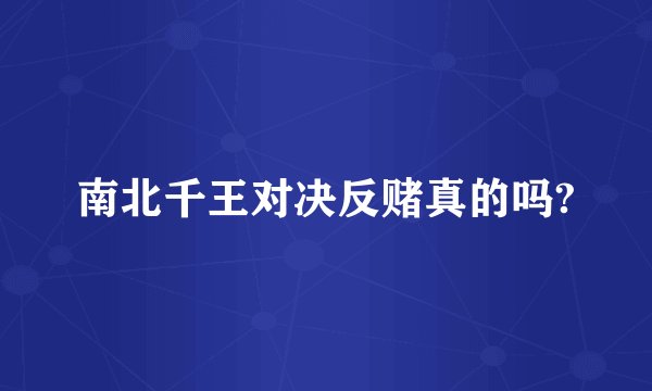 南北千王对决反赌真的吗?