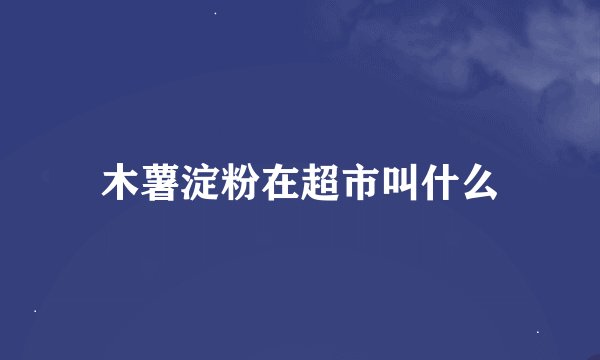 木薯淀粉在超市叫什么