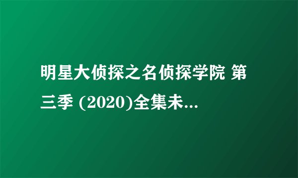 明星大侦探之名侦探学院 第三季 (2020)全集未删减高清版免费下载