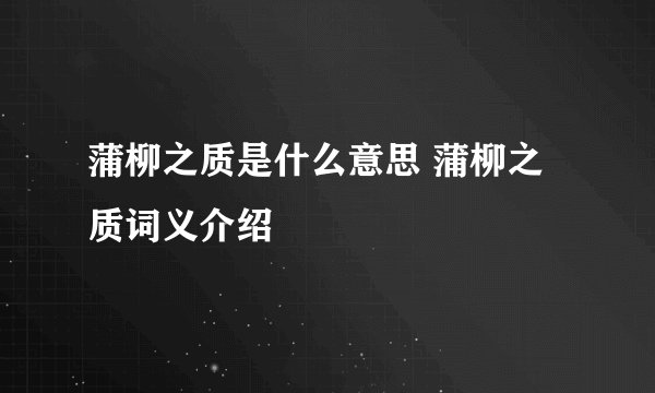 蒲柳之质是什么意思 蒲柳之质词义介绍