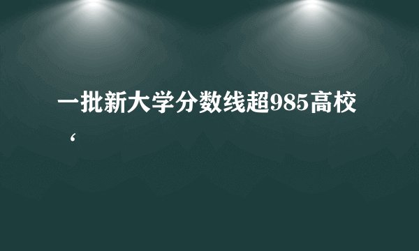 一批新大学分数线超985高校‘