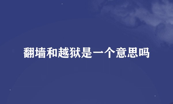 翻墙和越狱是一个意思吗