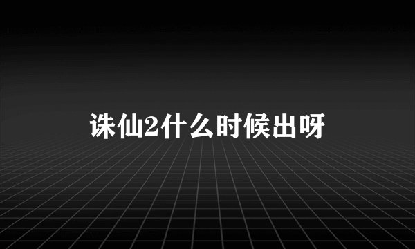 诛仙2什么时候出呀