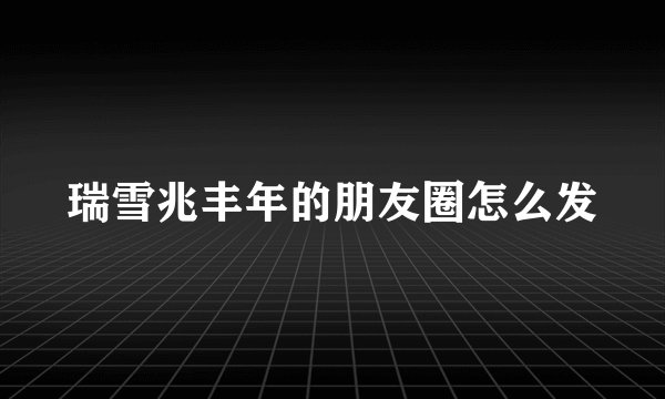 瑞雪兆丰年的朋友圈怎么发