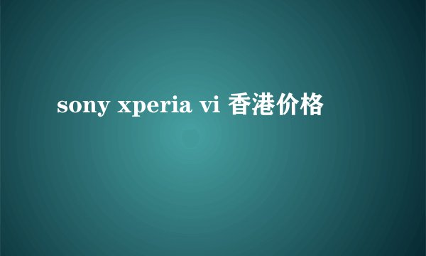 sony xperia vi 香港价格