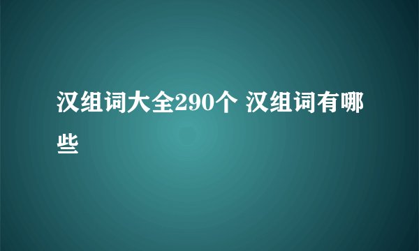 汉组词大全290个 汉组词有哪些