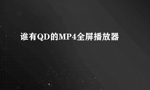 谁有QD的MP4全屏播放器