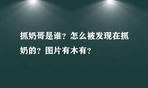 抓奶哥是谁？怎么被发现在抓奶的？图片有木有？