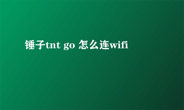 锤子tnt go 怎么连wifi