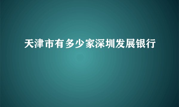 天津市有多少家深圳发展银行