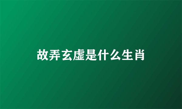 故弄玄虚是什么生肖
