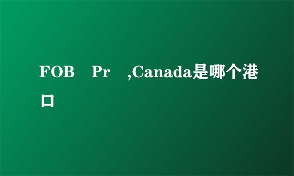 FOB Pr ,Canada是哪个港口