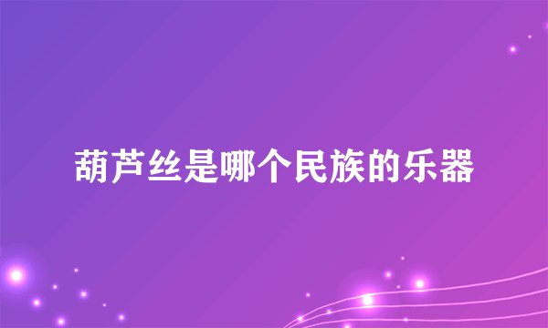 葫芦丝是哪个民族的乐器