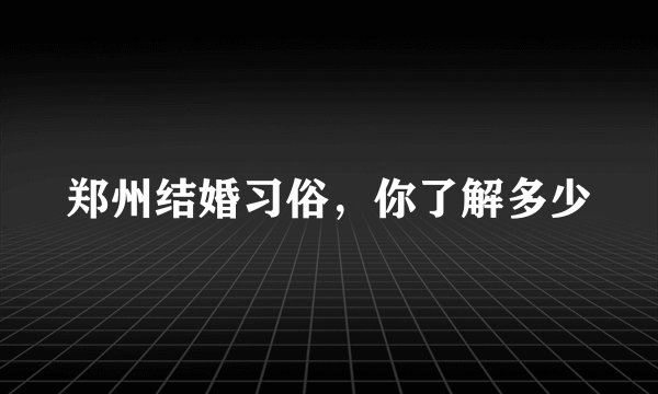 郑州结婚习俗，你了解多少