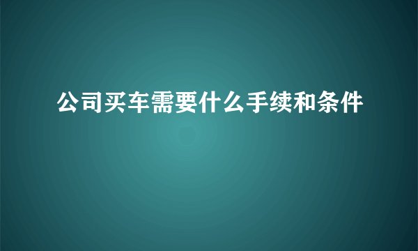 公司买车需要什么手续和条件